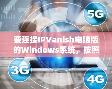 要连接IPVanish电脑版的Windows系统,按照以下步骤操作 要连接IPVanish电脑版的Windows系统,按照以下步骤操作