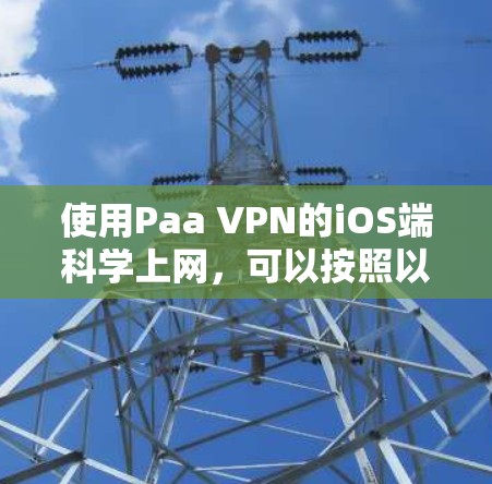 使用Paa VPN的iOS端科学上网，可以按照以下步骤操作