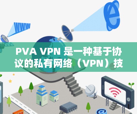 PVA VPN 是一种基于协议的私有网络(VPN)技术,旨在提供更高效和稳定的网络连接。以下是对PVA VPN的详细分析 PVA VPN 是一种基于协议的私有网络(VPN)技术,旨在提供更高效和稳定的网络连接。以下是对PVA VPN的详细分析