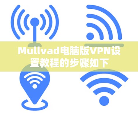 Mullvad电脑版VPN设置教程的步骤如下