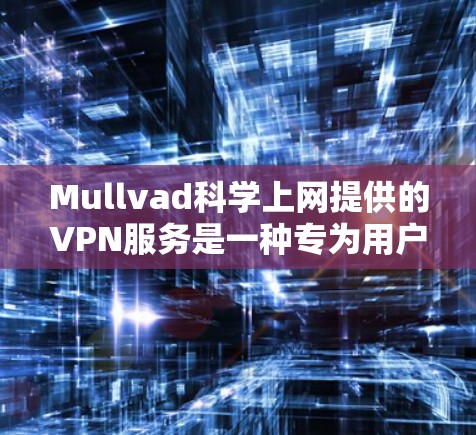 Mullvad科学上网提供的VPN服务是一种专为用户设计的网络解决方案，旨在提供安全、便捷和高效的信息传输体验。以下是对其VPN访问体验的详细分析