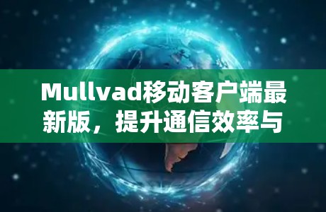Mullvad移动客户端最新版,提升通信效率与安全的全新解决方案 Mullvad移动客户端最新版,提升通信效率与安全的全新解决方案