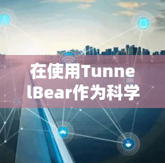 在使用TunnelBear作为科学上网工具时，可以在苹果系统中实现多种功能。以下是详细的步骤指南