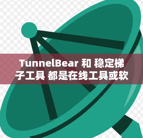 TunnelBear 和 稳定梯子工具 都是在线工具或软件，但具体功能和用途有所不同。以下是对这两个工具的简要解释