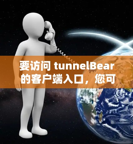 要访问 tunnelBear 的客户端入口，您可以按照以下步骤操作