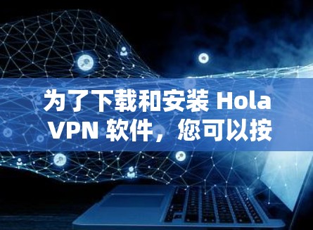 为了下载和安装 Hola VPN 软件，您可以按照以下步骤进行