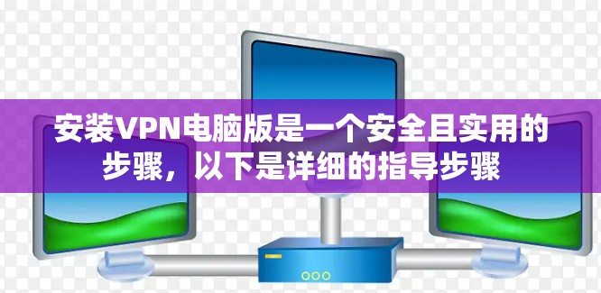 安装VPN电脑版是一个安全且实用的步骤，以下是详细的指导步骤
