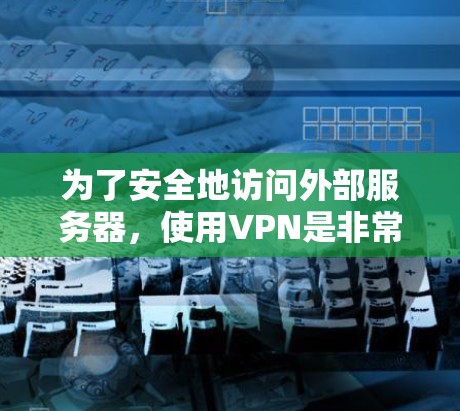 为了安全地访问外部服务器，使用VPN是非常有效的。以下是一些步骤指南，帮助你连接到一个免费的VPN服务器