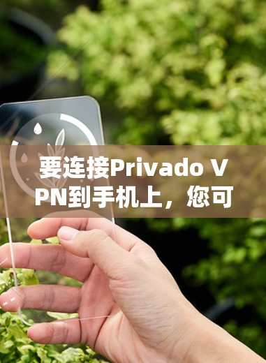 要连接Privado VPN到手机上，您可以按照以下步骤操作