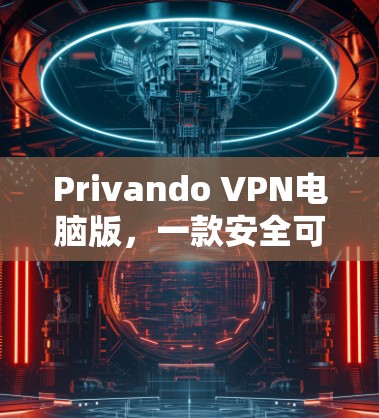 Privando VPN电脑版,一款安全可靠的WindowsVPN工具 Privando VPN电脑版,一款安全可靠的WindowsVPN工具