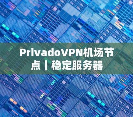 PrivadoVPN机场节点|稳定服务器 PrivadoVPN机场节点|稳定服务器