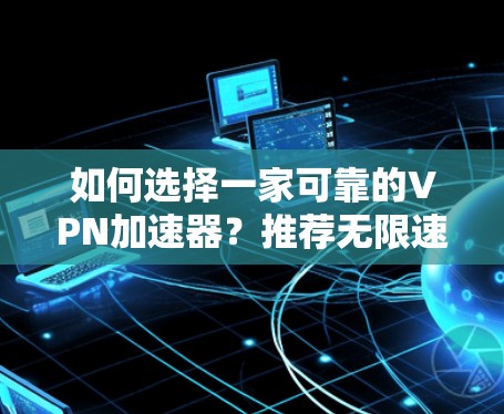如何选择一家可靠的VPN加速器?推荐无限速度,确保安全可靠连接 如何选择一家可靠的VPN加速器?推荐无限速度,确保安全可靠连接