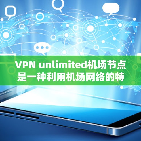 VPN unlimited机场节点是一种利用机场网络的特性来提供加密通信的解决方案。以下是其设计和使用的详细步骤