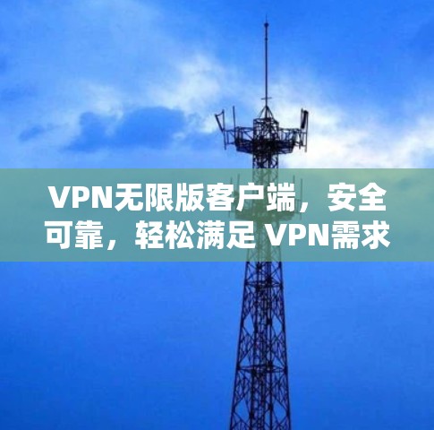 VPN无限版客户端,安全可靠,轻松满足 VPN需求 VPN无限版客户端,安全可靠,轻松满足 VPN需求
