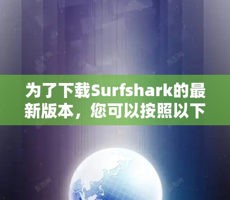 为了下载Surfshark的最新版本，您可以按照以下步骤进行