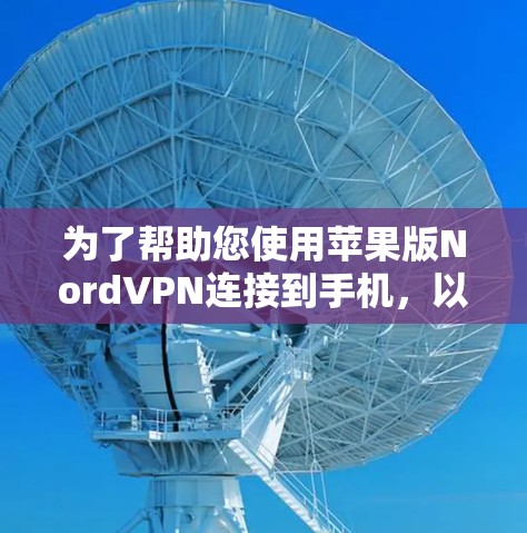为了帮助您使用苹果版NordVPN连接到手机,以下是详细的步骤和建议 为了帮助您使用苹果版NordVPN连接到手机,以下是详细的步骤和建议