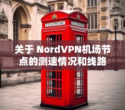 关于 NordVPN机场节点的测速情况和线路排行,以下是一些常见的信息和排位情况(以223年的数据为例) 关于 NordVPN机场节点的测速情况和线路排行,以下是一些常见的信息和排位情况(以223年的数据为例)
