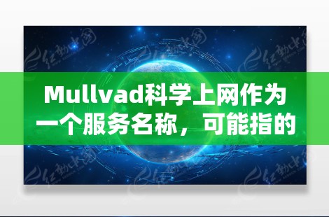 Mullvad科学上网作为一个服务名称,可能指的是某个科学网站或服务,但没有更多上下文信息的情况下,我无法提供具体的访问体验信息。不过,如果这是一个科学上网服务,通常其访问体验可能会包括以下方面 Mullvad科学上网作为一个服务名称,可能指的是某个科学网站或服务,但没有更多上下文信息的情况下,我无法提供具体的访问体验信息。不过,如果这是一个科学上网服务,通常其访问体验可能会包括以下方面
