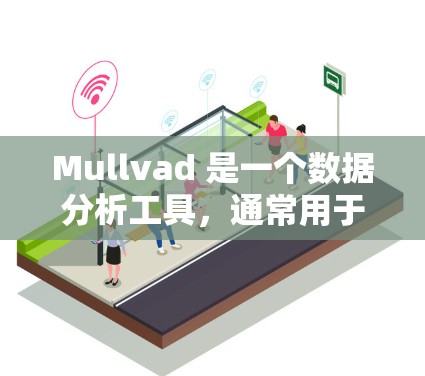 Mullvad 是一个数据分析工具，通常用于进行市场分析、用户行为分析、财务分析等。如果你正在寻找其最新版的下载，通常可以通过以下方式获取