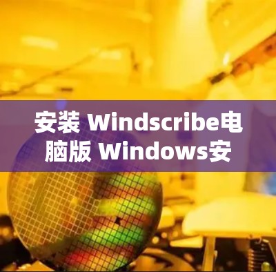 安装 Windscribe电脑版 Windows安装指南