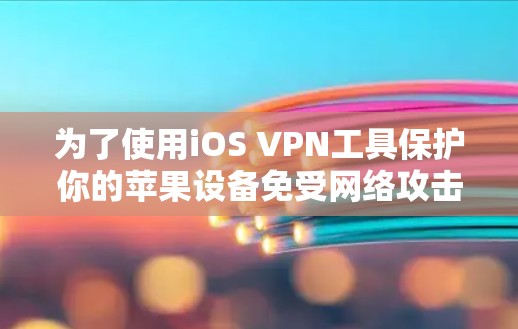 为了使用iOS VPN工具保护你的苹果设备免受网络攻击,可以按照以下步骤进行 为了使用iOS VPN工具保护你的苹果设备免受网络攻击,可以按照以下步骤进行