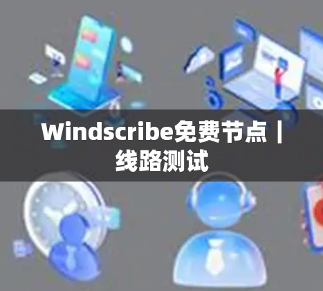 Windscribe免费节点｜线路测试