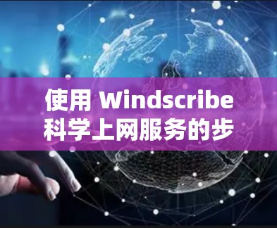 使用 Windscribe科学上网服务的步骤如下