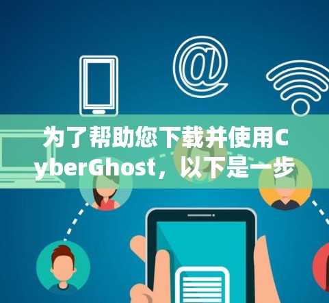 为了帮助您下载并使用CyberGhost,以下是一步步的指南 为了帮助您下载并使用CyberGhost,以下是一步步的指南