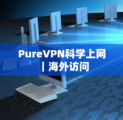PureVPN科学上网｜海外访问