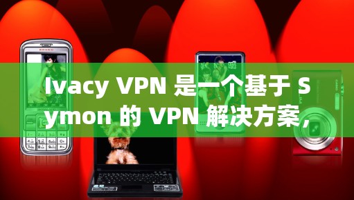 Ivacy VPN 是一个基于 Symon 的 VPN 解决方案，旨在提供一个安全、高效和可靠的VPN服务。为了下载并安装Ivacy VPN，您可以按照以下步骤操作
