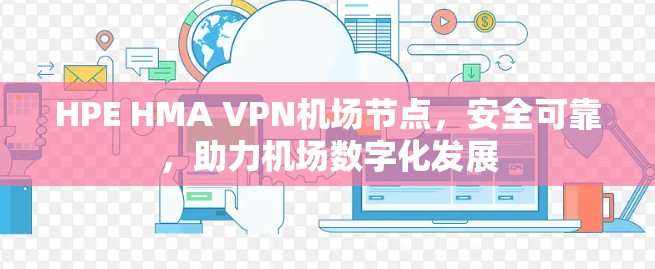 HPE HMA VPN机场节点，安全可靠，助力机场数字化发展