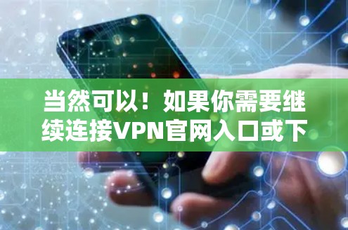 当然可以！如果你需要继续连接VPN官网入口或下载高速VPN，以下是一些推荐的VPN服务和下载网站，帮助你更好地享受网络