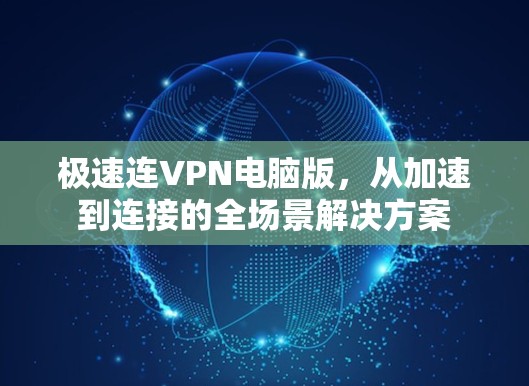 极速连VPN电脑版，从加速到连接的全场景解决方案