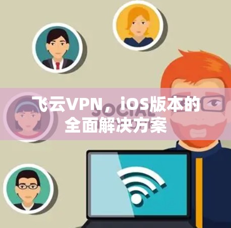 飞云VPN，iOS版本的全面解决方案