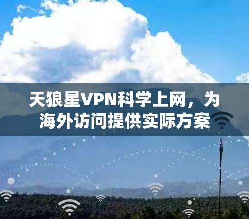 天狼星VPN科学上网,为海外访问提供实际方案 天狼星VPN科学上网,为海外访问提供实际方案