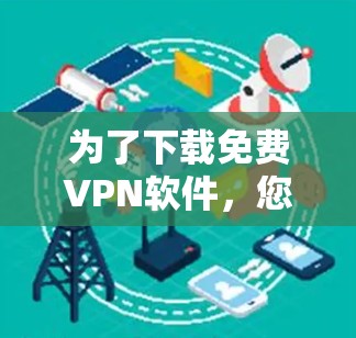 为了下载免费VPN软件,您可以按照以下步骤进行选择 为了下载免费VPN软件,您可以按照以下步骤进行选择