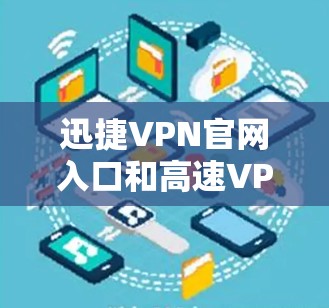 迅捷VPN官网入口和高速VPN加速器下载是常见的VPN使用问题,解决方法如下 迅捷VPN官网入口和高速VPN加速器下载是常见的VPN使用问题,解决方法如下
