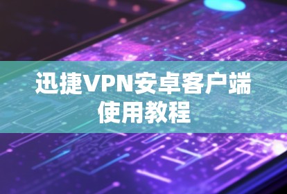 迅捷VPN安卓客户端使用教程 迅捷VPN安卓客户端使用教程