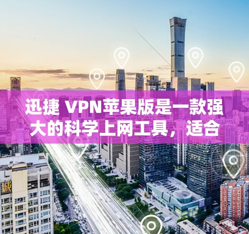迅捷 VPN苹果版是一款强大的科学上网工具，适合个人用户或需要保护网络使用的用户。以下是使用迅捷 VPN苹果版进行科学上网的步骤和详细说明