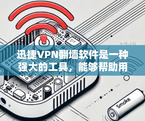 迅捷VPN翻墙软件是一种强大的工具，能够帮助用户轻松地进行VPN翻墙和设置。以下是对该软件的详细介绍