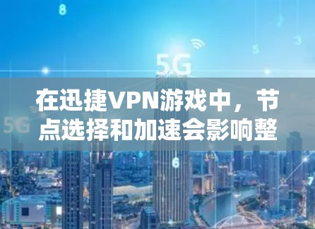 在迅捷VPN游戏中，节点选择和加速会影响整体延迟，尤其是当一个节点连接多个游戏时。以下是关于如何优化节点选择和加速游戏的建议