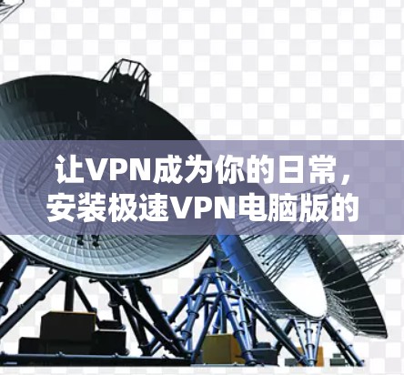 让VPN成为你的日常，安装极速VPN电脑版的必修课