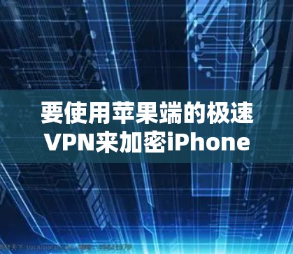 要使用苹果端的极速VPN来加密iPhone数据,您可以按照以下步骤进行操作 要使用苹果端的极速VPN来加密iPhone数据,您可以按照以下步骤进行操作