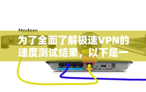 为了全面了解极速VPN的速度测试结果，以下是一个详细且结构化的分析