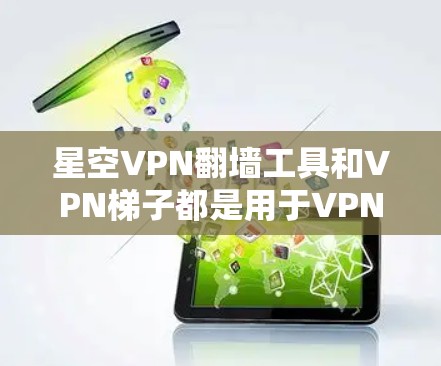星空VPN翻墙工具和VPN梯子都是用于VPN服务的工具,但它们的功能和使用场景有所不同。以下是它们的推荐和区别 星空VPN翻墙工具和VPN梯子都是用于VPN服务的工具,但它们的功能和使用场景有所不同。以下是它们的推荐和区别