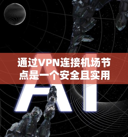 通过VPN连接<strong>机场节点</strong>是一个安全且实用的选择，以下是详细的步骤指南