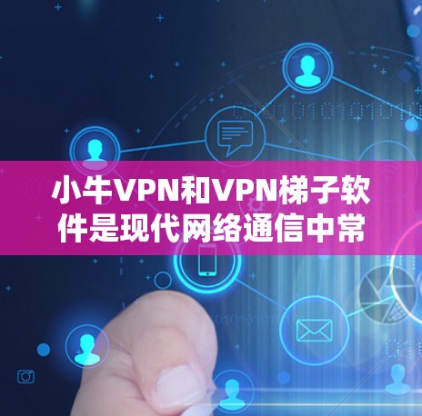 小牛VPN和VPN梯子软件是现代网络通信中常用的工具,以下是它们的详细介绍及如何结合使用 小牛VPN和VPN梯子软件是现代网络通信中常用的工具,以下是它们的详细介绍及如何结合使用