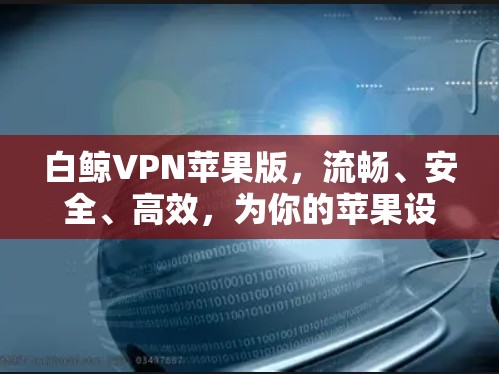 白鲸VPN苹果版，流畅、安全、高效，为你的苹果设备带来完美VPN体验