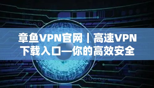 章鱼VPN官网|高速VPN下载入口—你的高效安全选择 章鱼VPN官网|高速VPN下载入口—你的高效安全选择