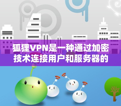 狐狸VPN是一种通过加密技术连接用户和服务器的网络服务,旨在提供安全的网络连接。以下是对狐狸VPN的详细介绍,包括官网入口和下载高速软件的建议 狐狸VPN是一种通过加密技术连接用户和服务器的网络服务,旨在提供安全的网络连接。以下是对狐狸VPN的详细介绍,包括官网入口和下载高速软件的建议